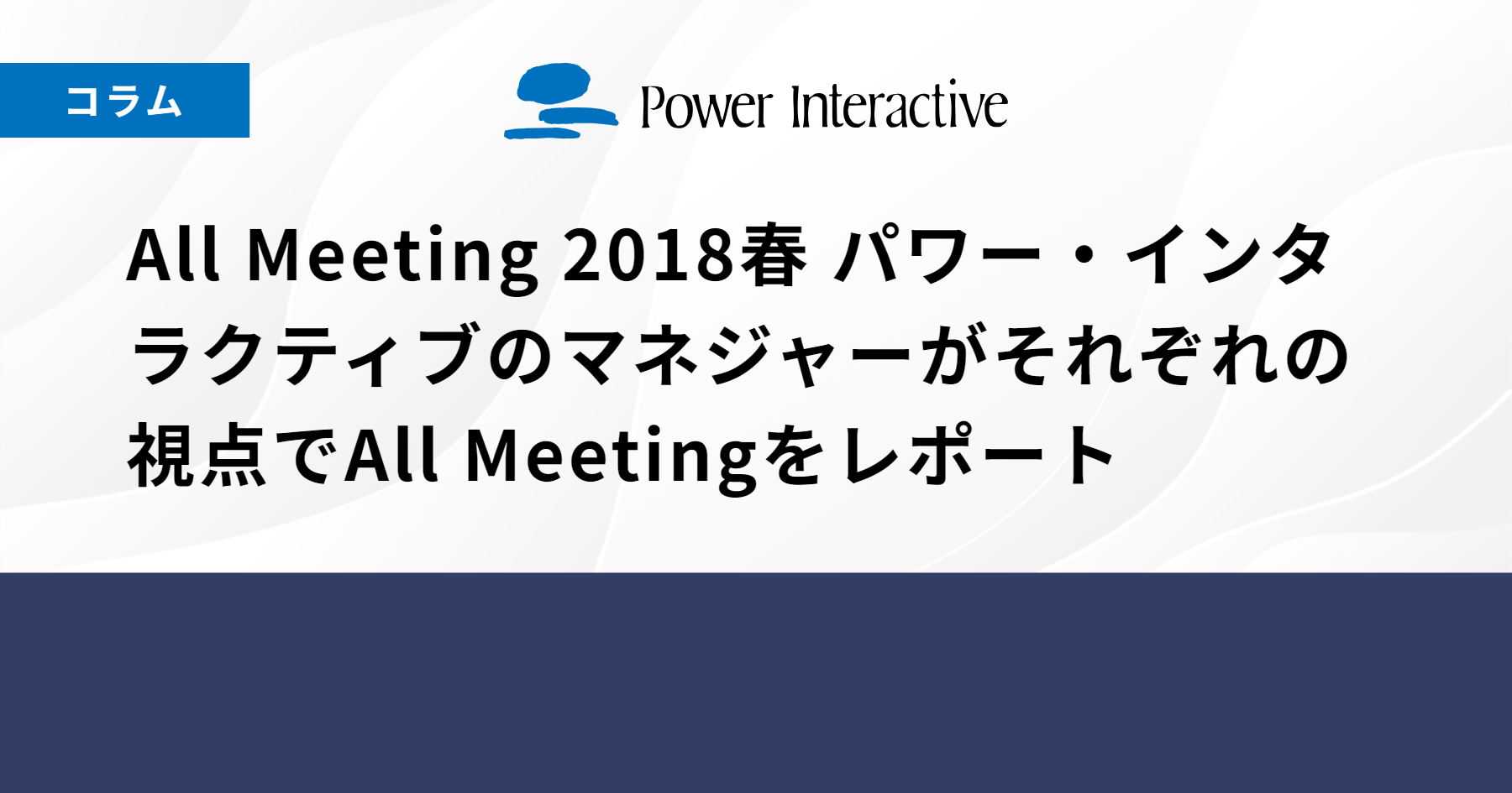 All Meeting 2018春　パワー・インタラクティブのマネジャーがそれぞれの視点でAll Meetingをレポート