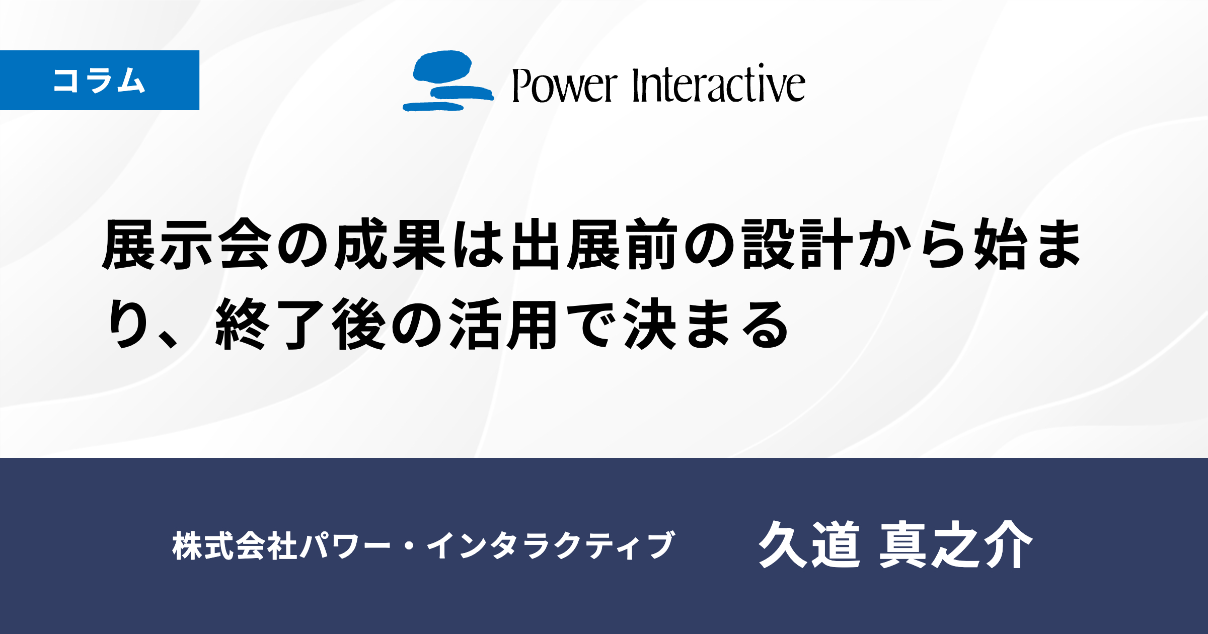 展示会の成果は出展前の設計から始まり、終了後の活用で決まる
